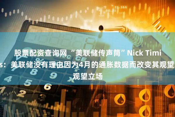 股票配资查询网 “美联储传声筒”Nick Timiraos：美联储没有理由因为4月的通胀数据而改变其观望立场