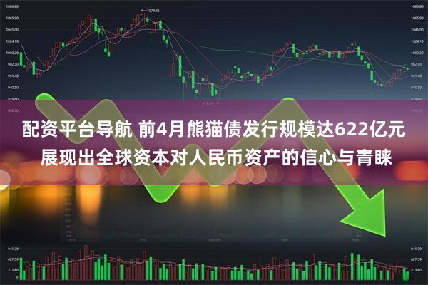 配资平台导航 前4月熊猫债发行规模达622亿元 展现出全球资本对人民币资产的信心与青睐