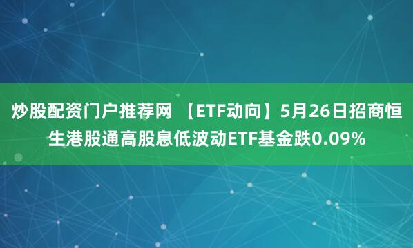 炒股配资门户推荐网 【ETF动向】5月26日招商恒生港股通高股息低波动ETF基金跌0.09%