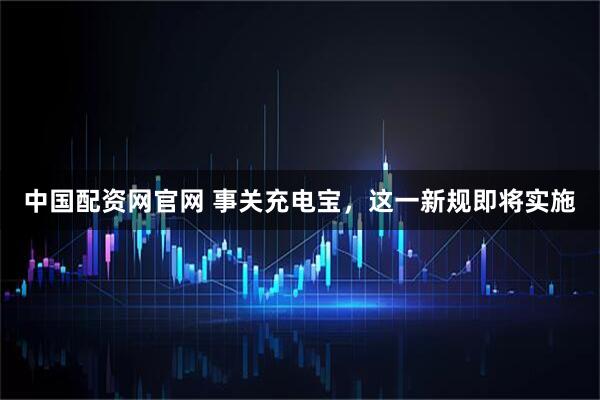 中国配资网官网 事关充电宝，这一新规即将实施