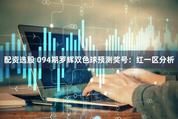 配资选股 094期罗辉双色球预测奖号：红一区分析
