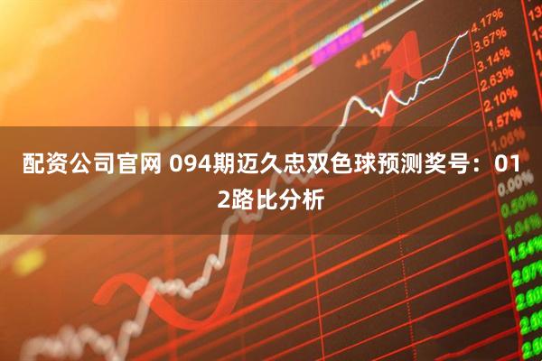 配资公司官网 094期迈久忠双色球预测奖号：012路比分析