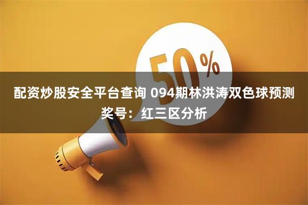 配资炒股安全平台查询 094期林洪涛双色球预测奖号：红三区分析