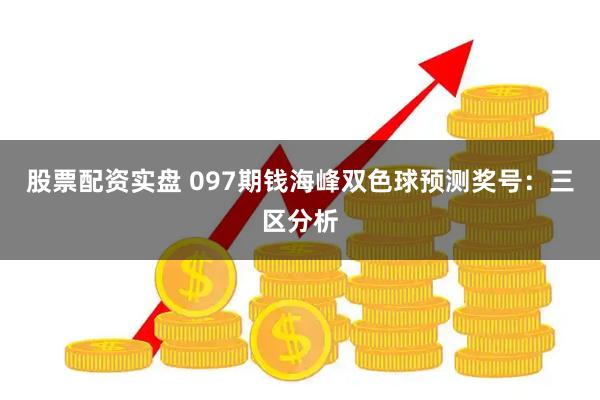 股票配资实盘 097期钱海峰双色球预测奖号：三区分析