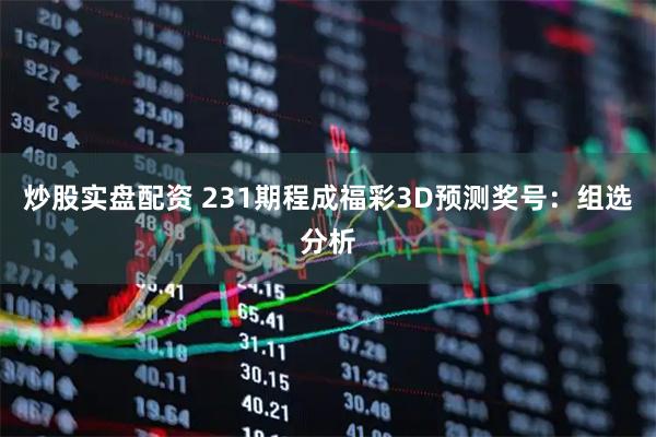炒股实盘配资 231期程成福彩3D预测奖号：组选分析