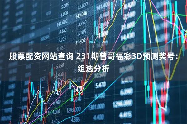 股票配资网站查询 231期曾哥福彩3D预测奖号：组选分析