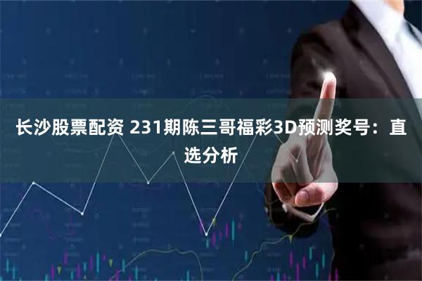 长沙股票配资 231期陈三哥福彩3D预测奖号：直选分析