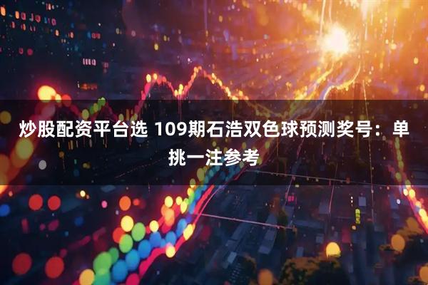 炒股配资平台选 109期石浩双色球预测奖号：单挑一注参考