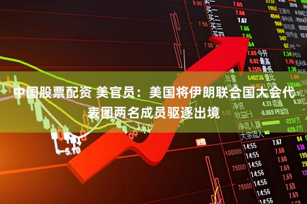 中国股票配资 美官员：美国将伊朗联合国大会代表团两名成员驱逐出境